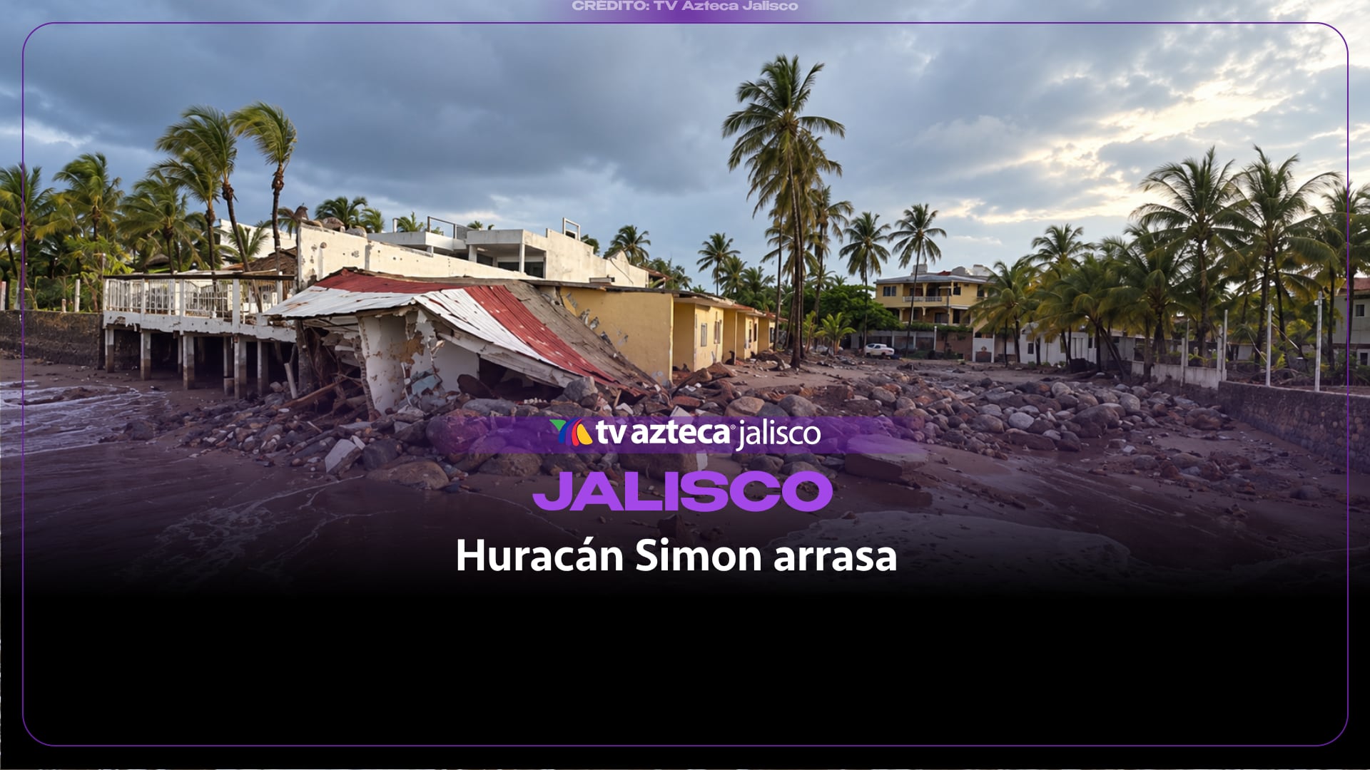 Huracán Simon arrasa la costa sur de Jalisco: casas colapsadas e inundaciones